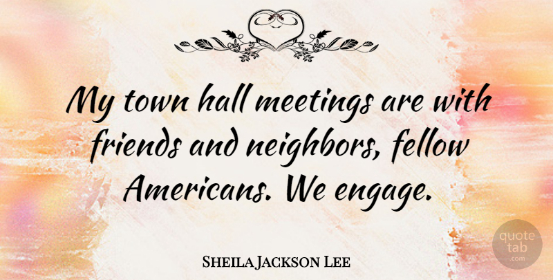 Sheila Jackson Lee Quote About Towns, Neighbor, Halls: My Town Hall Meetings Are...