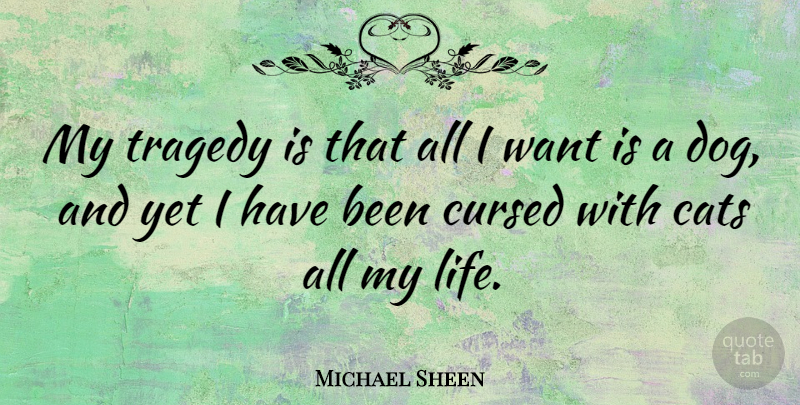Michael Sheen Quote About Dog, Cat, Tragedy: My Tragedy Is That All...