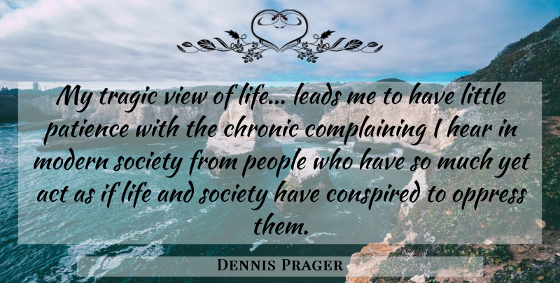Dennis Prager Quote About Act, Chronic, Complaints And Complaining, Hear, Leads: My Tragic View Of Life...