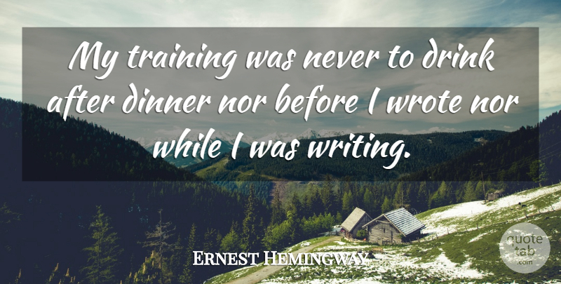 Ernest Hemingway Quote About Writing, Training, Dinner: My Training Was Never To...