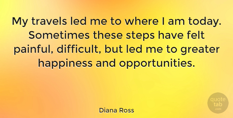 Diana Ross Quote About Opportunity, Today, Steps: My Travels Led Me To...