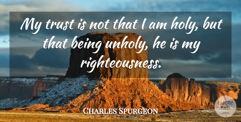 Charles Spurgeon Quote About Holy, Righteousness: My Trust Is Not That...
