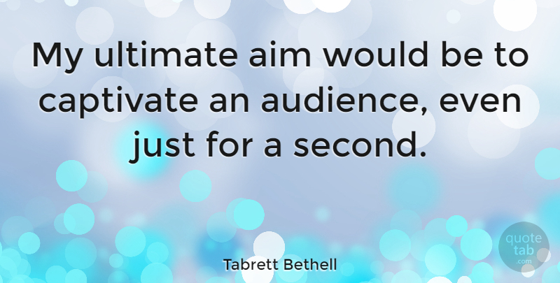 Tabrett Bethell Quote About Would Be, Aim, Audience: My Ultimate Aim Would Be...