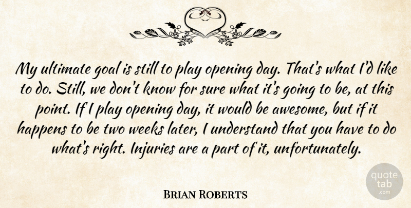 Brian Roberts Quote About Goal, Happens, Injuries, Opening, Sure: My Ultimate Goal Is Still...