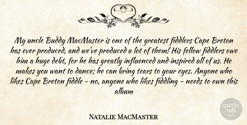 Natalie MacMaster Quote About Uncles, Eye, Tears: My Uncle Buddy Macmaster Is...