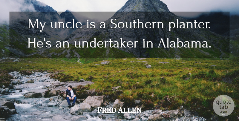 Fred Allen Quote About Uncles, Southern, Alabama: My Uncle Is A Southern...