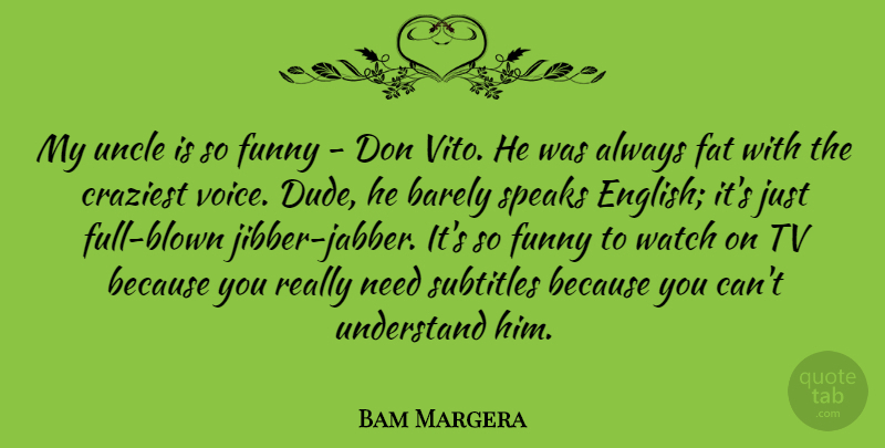 Bam Margera Quote About Barely, Craziest, Fat, Funny, Speaks: My Uncle Is So Funny...