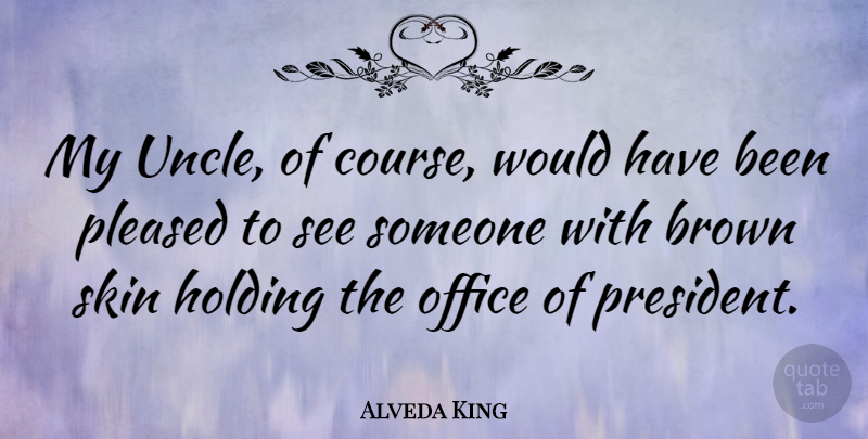 Alveda King Quote About Brown, Holding, Pleased: My Uncle Of Course Would...