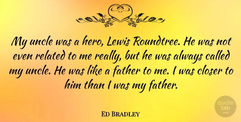 Ed Bradley Quote About Uncles, Father, Hero: My Uncle Was A Hero...