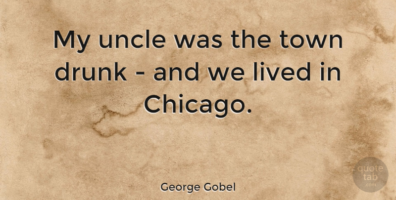 George Gobel Quote About Uncles, Drinking, Drunk: My Uncle Was The Town...