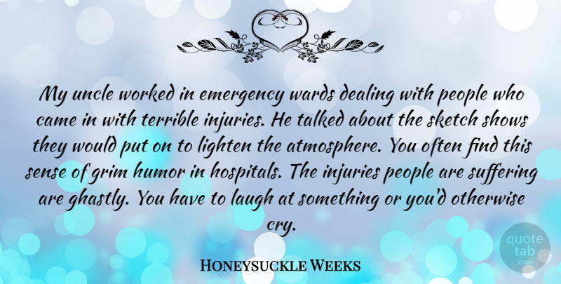 Honeysuckle Weeks Quote About Came, Dealing, Emergency, Grim, Humor: My Uncle Worked In Emergency...
