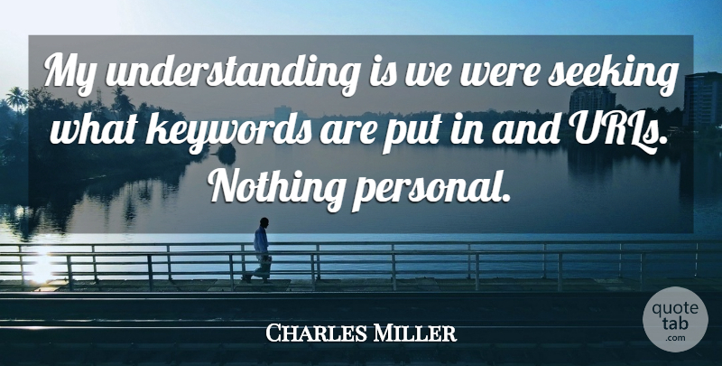 Charles Miller Quote About Seeking, Understanding: My Understanding Is We Were...