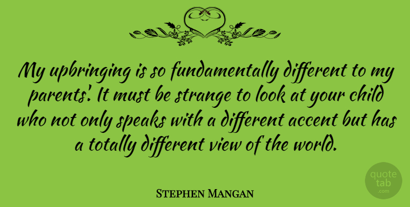 Stephen Mangan Quote About Accent, Speaks, Totally, Upbringing, View: My Upbringing Is So Fundamentally...