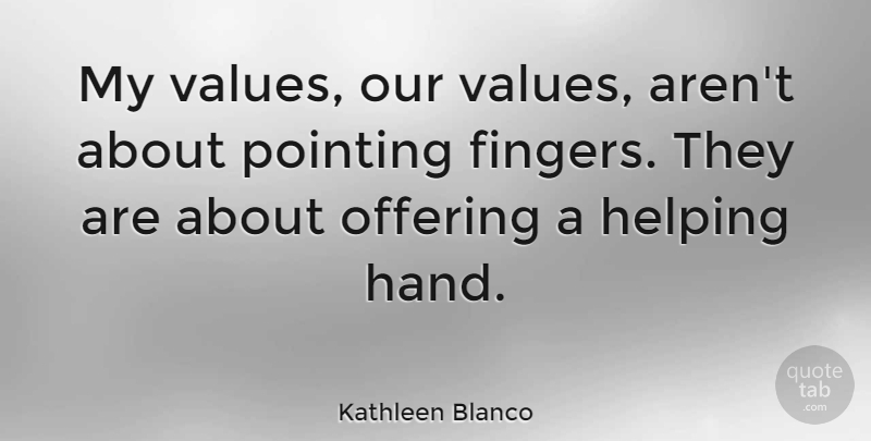Kathleen Blanco Quote About Hands, Offering, Helping: My Values Our Values Arent...