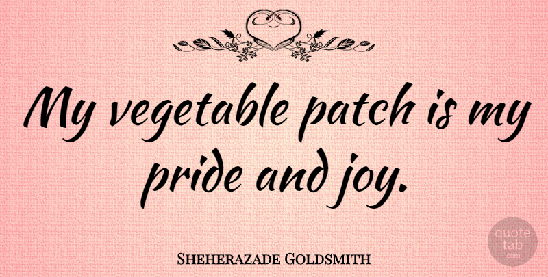 Sheherazade Goldsmith Quote About Pride, Vegetables, Joy: My Vegetable Patch Is My...
