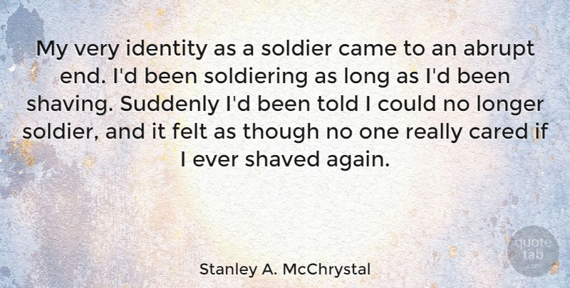 Stanley A. McChrystal Quote About Came, Cared, Felt, Longer, Shaved: My Very Identity As A...