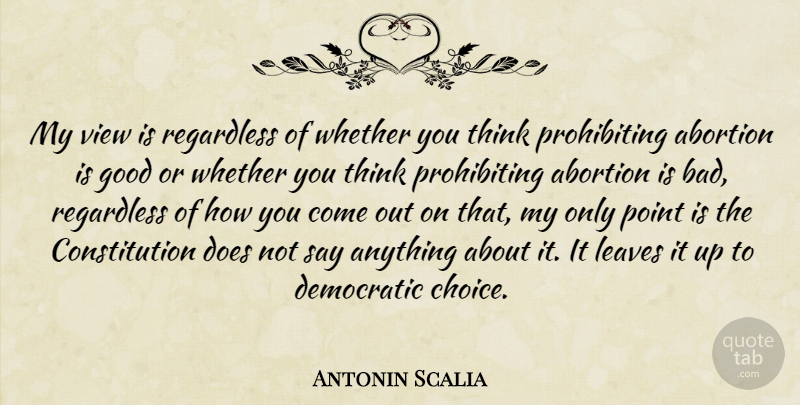 Antonin Scalia Quote About Constitution, Democratic, Good, Leaves, Point: My View Is Regardless Of...