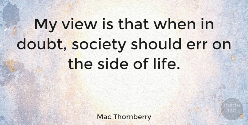 Mac Thornberry Quote About Views, Doubt, Sides: My View Is That When...
