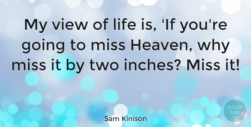 Sam Kinison Quote About Views, Two, Missing: My View Of Life Is...