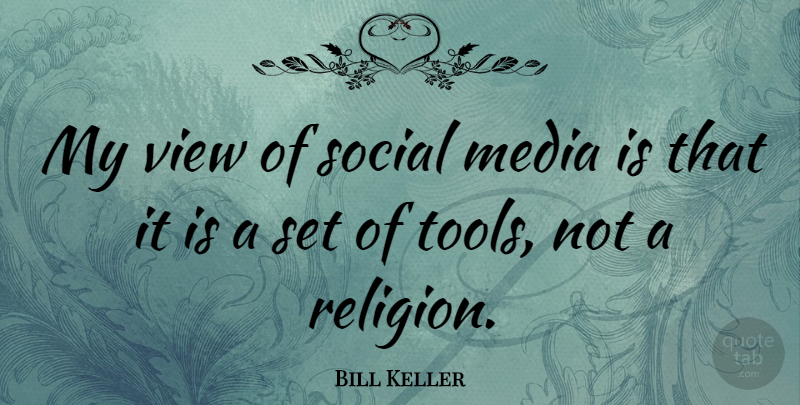 Bill Keller Quote About Views, Media, Tools: My View Of Social Media...