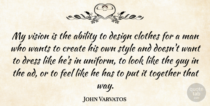 John Varvatos Quote About Ability, Clothes, Create, Design, Dress: My Vision Is The Ability...