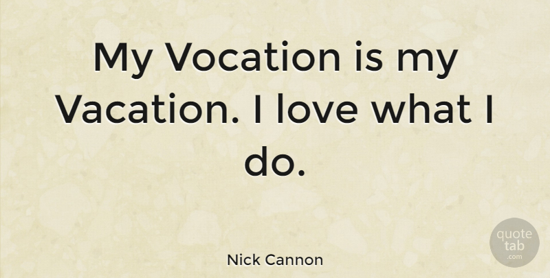 Nick Cannon Quote About Vacation, Vocation: My Vocation Is My Vacation...