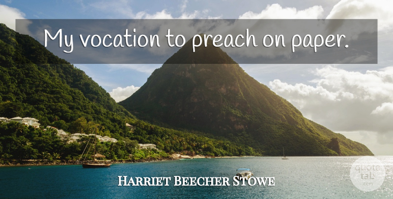 Harriet Beecher Stowe Quote About Paper, Vocation: My Vocation To Preach On...