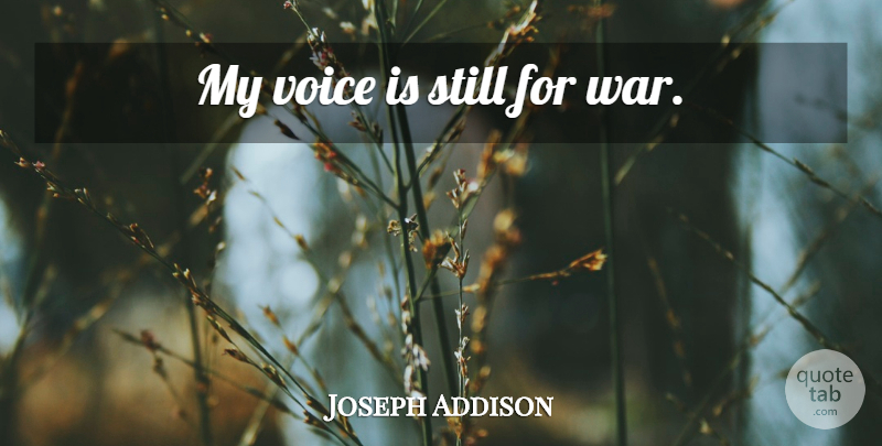 Joseph Addison Quote About War, Voice, Stills: My Voice Is Still For...