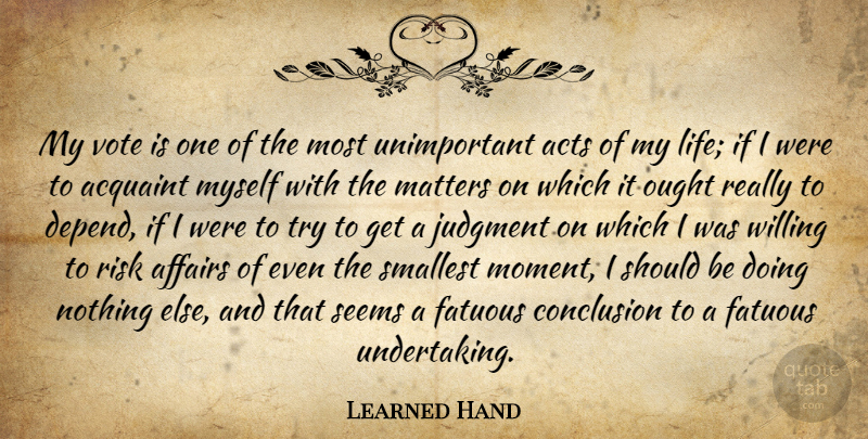 Learned Hand Quote About Acts, Affairs, Conclusion, Judgment, Matters: My Vote Is One Of...