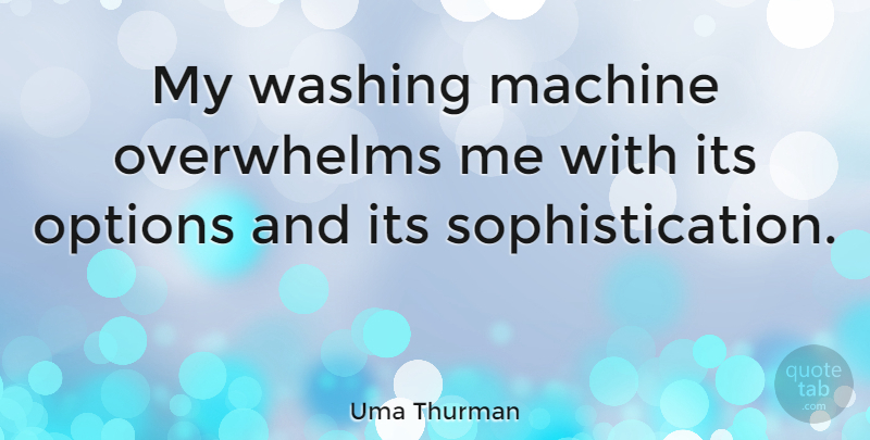 Uma Thurman Quote About Machines, Sophistication, Washing Machines: My Washing Machine Overwhelms Me...