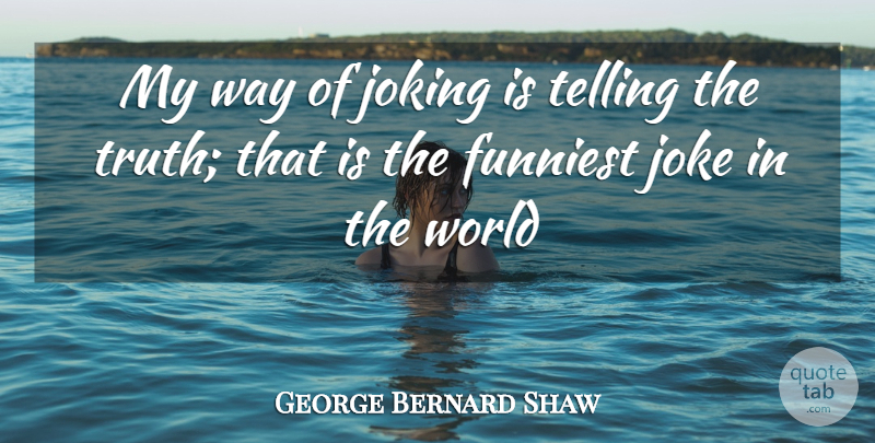 George Bernard Shaw Quote About Funniest, Funny, Joke, Joking, Telling: My Way Of Joking Is...