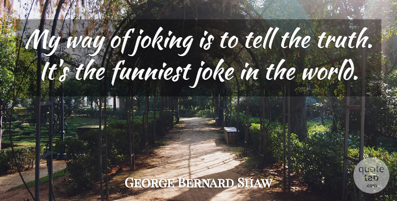 George Bernard Shaw Quote About Funniest, Joke, Joking: My Way Of Joking Is...