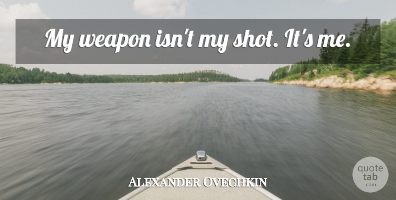 Alexander Ovechkin Quote About Weapons, Shots: My Weapon Isnt My Shot...