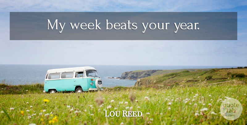 Lou Reed Quote About Years, Week, Beats: My Week Beats Your Year...