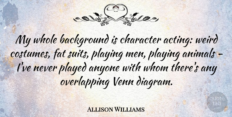 Allison Williams Quote About Character, Men, Animal: My Whole Background Is Character...