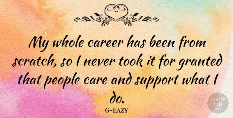 G-Eazy Quote About Care, Career, Granted, People, Support: My Whole Career Has Been...