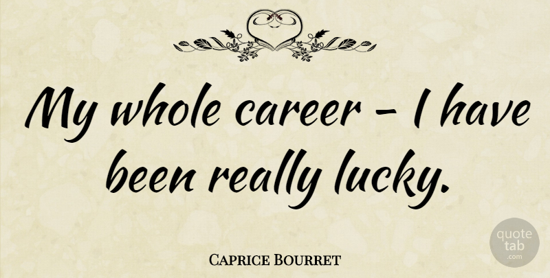 Caprice Bourret Quote About Careers, Lucky, Has Beens: My Whole Career I Have...