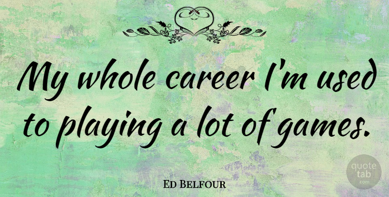 Ed Belfour Quote About Games, Careers, Used: My Whole Career Im Used...