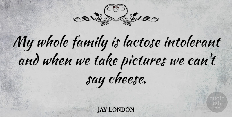 Jay London Quote About Cheesy, Cheese, Whole Family: My Whole Family Is Lactose...