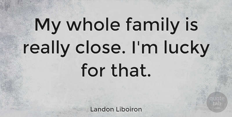 Landon Liboiron Quote About Family: My Whole Family Is Really...