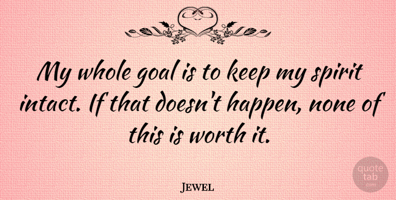 Jewel Quote About Goal, Spirit, Whole: My Whole Goal Is To...