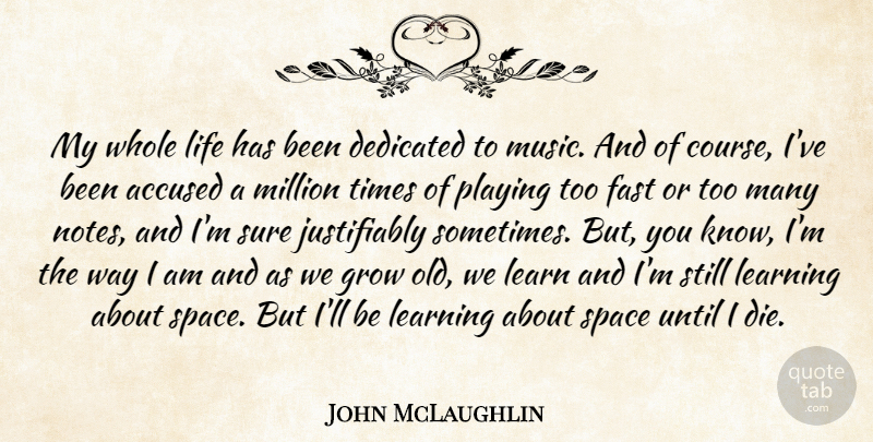 John McLaughlin Quote About Accused, Dedicated, Fast, Grow, Learn: My Whole Life Has Been...