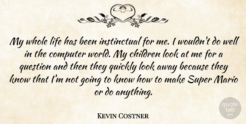 Kevin Costner Quote About World, Computer, Whole Life: My Whole Life Has Been...