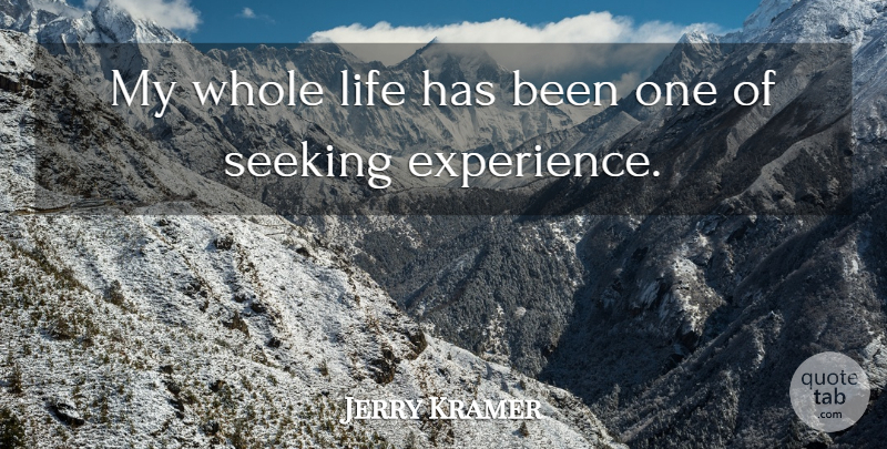 Jerry Kramer Quote About Whole Life, Seeking, Whole: My Whole Life Has Been...