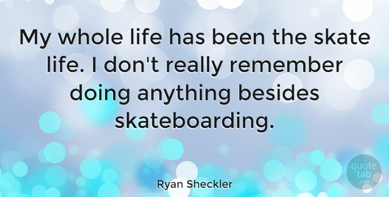 Ryan Sheckler Quote About Skateboarding, Remember, Whole Life: My Whole Life Has Been...