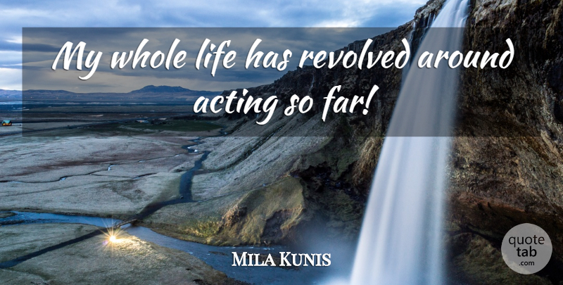 Mila Kunis Quote About Acting, Life: My Whole Life Has Revolved...
