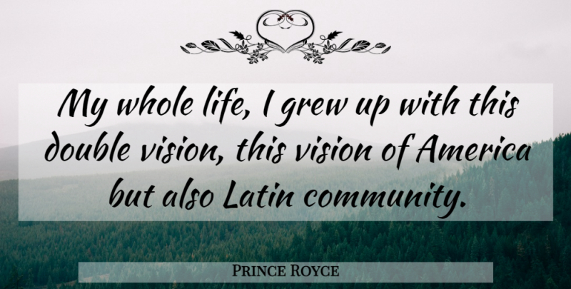 Prince Royce Quote About America, Double, Grew, Latin, Life: My Whole Life I Grew...