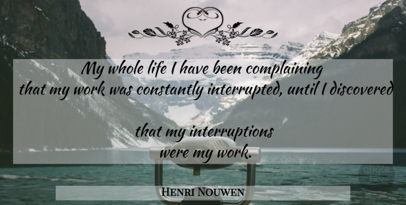 Henri Nouwen Quote About Complaining, Whole Life, Interruptions: My Whole Life I Have...
