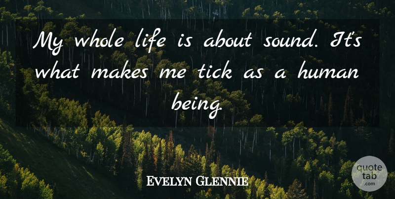 Evelyn Glennie Quote About Human, Life, Tick: My Whole Life Is About...