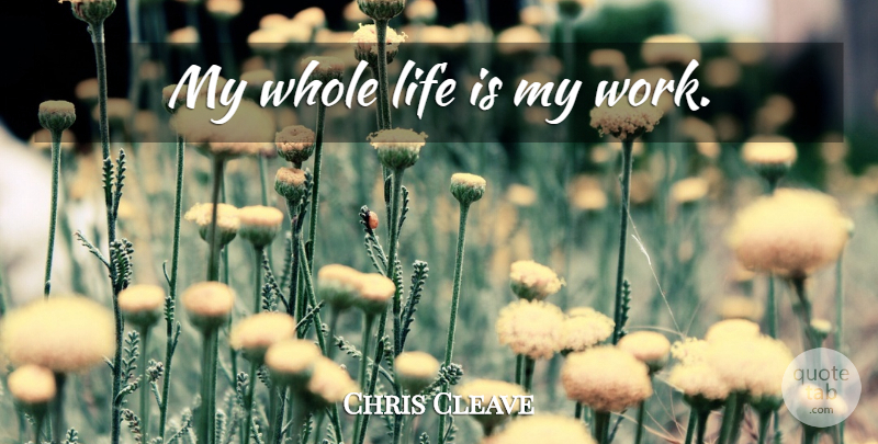 Chris Cleave Quote About Life Is, Whole Life, Whole: My Whole Life Is My...